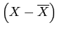 \(\left(X - \overline{X}\right)\)