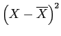 \(\left(X - \overline{X}\right)^{2}\)