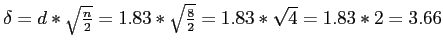 \(\delta = d * \sqrt{\frac{n}{2}} = 1.83 * \sqrt{\frac{8}{2}} = 1.83 * \sqrt{4} = 1.83 * 2 = 3.66\)