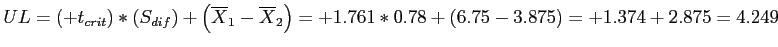 \(UL = \left(+t_{crit}\right)*\left(S_{dif}\right) + \left(\overline{X}_1 - \ove...

...X}_2\right) = +1.761*0.78 + \left(6.75 - 3.875\right) = +1.374 + 2.875 = 4.249\)