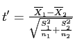 \(t' = \frac{\overline{X}_1 - \overline{X}_2}{\sqrt{\frac{S_1^2}{n_1}+\frac{S_2^2}{n_2}}}\)