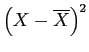 \(\left(X - \overline{X}\right)^2\)