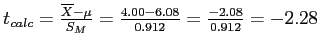 \(t_{calc} = \frac{\overline{X} - \mu}{S_M} = \frac{4.00 - 6.08}{0.912} = \frac{-2.08}{0.912} = -2.28\)