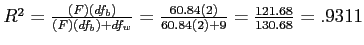 \(R^2 = \frac{\left(F\right)\left(df_{b}\right)}{\left(F\right)\left(df_{b}\righ...

...{60.84\left(2\right)}{60.84\left(2\right) + 9} = \frac{121.68}{130.68} = .9311\)