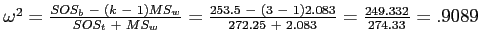 \(\omega^2 = \frac{SOS_{b}\ -\ \left(k\ -\ 1\right)MS_{w}}{SOS_{t}\ +\ MS_{w}} =...

... \left(3\ -\ 1\right)2.083}{272.25\ +\ 2.083} = \frac{249.332}{274.33} = .9089\)