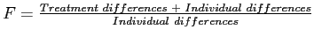 \(F = \frac{Treatment\ differences\ +\ Individual\ differences}{Individual\ differences}\)