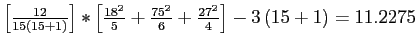 \(\left[\frac{12}{15\left(15+1\right)}\right]*\left[\frac{18^2}{5}+\frac{75^2}{6}+\frac{27^2}{4}\right] - 3\left(15+1\right) = 11.2275\)